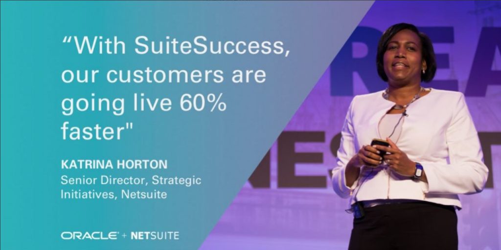 "With SuiteSuccess, our customers are going live 60% faster" Katrina Horton, Senior Director, Strategic Initiatives, NetSuite