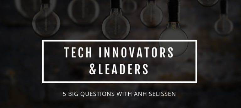 Tech Leaders & Innovators: 5 Big Questions with Anh Selissen